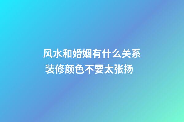 风水和婚姻有什么关系 装修颜色不要太张扬